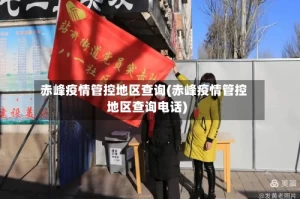 赤峰疫情管控地区查询(赤峰疫情管控地区查询电话)