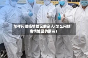 怎样问候疫情地区的亲人(怎么问候疫情地区的朋友)