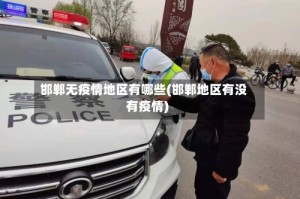 邯郸无疫情地区有哪些(邯郸地区有没有疫情)