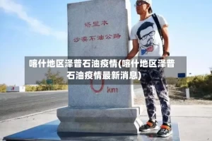 喀什地区泽普石油疫情(喀什地区泽普石油疫情最新消息)