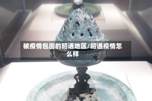 被疫情包围的昭通地区/昭通疫情怎么样