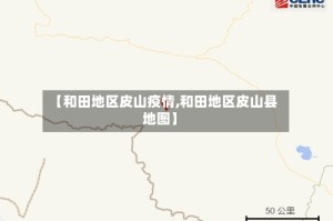 【和田地区皮山疫情,和田地区皮山县地图】