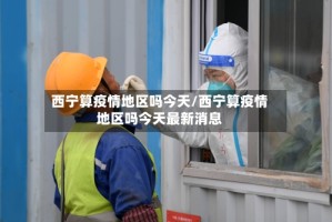 西宁算疫情地区吗今天/西宁算疫情地区吗今天最新消息
