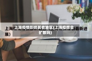上海疫情影响其他地区(上海疫情会扩散吗)