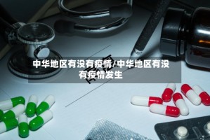 中华地区有没有疫情/中华地区有没有疫情发生