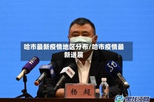 哈市最新疫情地区分布/哈市疫情最新进展