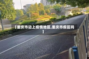 【重庆市边上疫情地区,重庆市疫区吗】