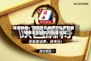 辅助神器：微乐陕西麻将万能开挂器”揭秘透视辅助万能挂用法