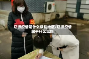 辽源疫情是什么级别地区/辽源疫情属于什么风险