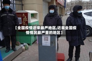 【全国疫情近来最严地区,近来全国疫情情况最严重的地区】