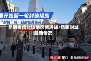 昆明疫情封锁地区新通知/昆明封城最新情况