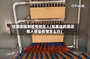 住酒店碰到疫情地区人(如果住的酒店有人感染疫情怎么办)