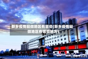 新乡疫情轻微地区有哪些(新乡疫情轻微地区有哪些地方)