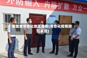 哪里查常态化地区疫情(常态化疫情防控系统)