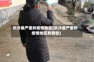 长沙最严重的疫情地区(长沙最严重的疫情地区有哪些)