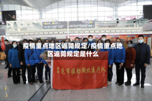 疫情重点地区返莞规定/疫情重点地区返莞规定是什么