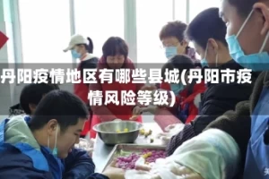 丹阳疫情地区有哪些县城(丹阳市疫情风险等级)