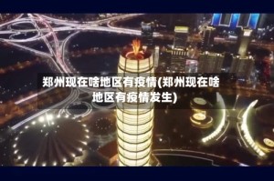 郑州现在啥地区有疫情(郑州现在啥地区有疫情发生)