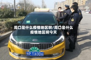 周口是什么疫情地区啊/周口是什么疫情地区啊今天