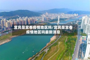 宜宾是宜春疫情地区吗/宜宾是宜春疫情地区吗最新消息