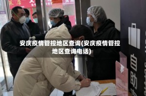 安庆疫情管控地区查询(安庆疫情管控地区查询电话)