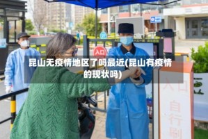 昆山无疫情地区了吗最近(昆山有疫情的现状吗)