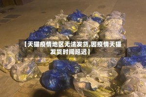 【天猫疫情地区无法发货,因疫情天猫发货时间延迟】