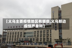 【义乌主要疫情地区有哪些,义乌那边疫情严重吗】