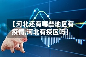 【河北还有哪些地区有疫情,河北有疫区吗】