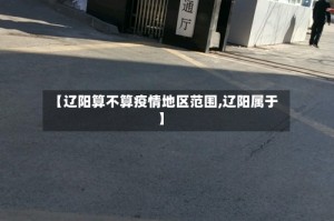 【辽阳算不算疫情地区范围,辽阳属于】