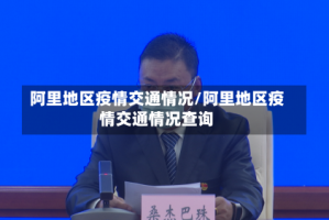 阿里地区疫情交通情况/阿里地区疫情交通情况查询