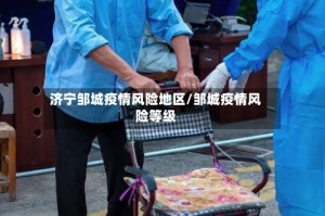 济宁邹城疫情风险地区/邹城疫情风险等级