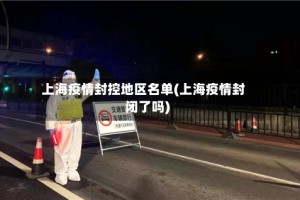 上海疫情封控地区名单(上海疫情封闭了吗)