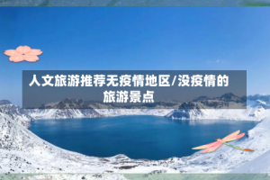 人文旅游推荐无疫情地区/没疫情的旅游景点