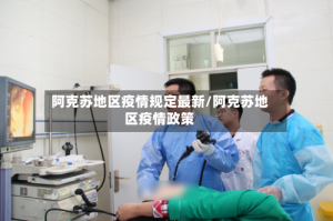 阿克苏地区疫情规定最新/阿克苏地区疫情政策