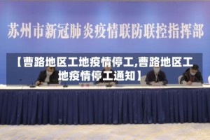 【曹路地区工地疫情停工,曹路地区工地疫情停工通知】