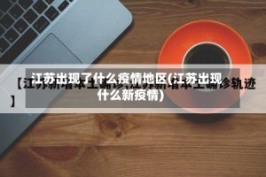 江苏出现了什么疫情地区(江苏出现什么新疫情)