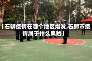 【石狮疫情在哪个地区爆发,石狮市疫情属于什么风险】