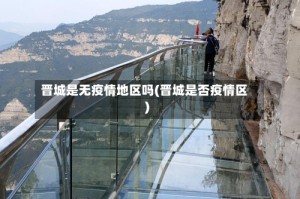 晋城是无疫情地区吗(晋城是否疫情区)