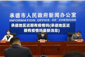 承德地区近期有疫情吗(承德地区近期有疫情吗最新消息)