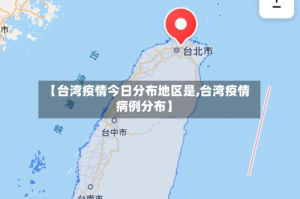 【台湾疫情今日分布地区是,台湾疫情病例分布】