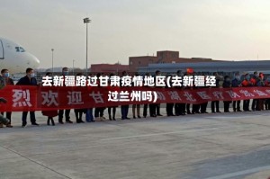 去新疆路过甘肃疫情地区(去新疆经过兰州吗)