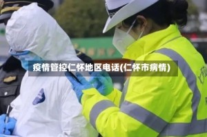 疫情管控仁怀地区电话(仁怀市病情)