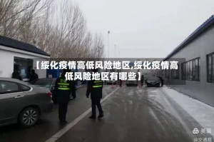 【绥化疫情高低风险地区,绥化疫情高低风险地区有哪些】