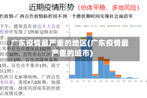 广东疫情最严重的地区(广东疫情最严重的城市)