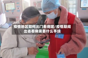 疫情地区如何出门看病呢/疫情期间出省看病需要什么手续