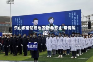 乐山疫情防控地区查询(乐山 疫情防控)