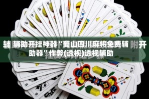 辅助开挂神器“蜀山四川麻将免费辅助器”作弊(透视)透视辅助