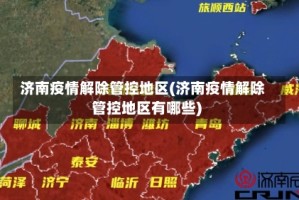 济南疫情解除管控地区(济南疫情解除管控地区有哪些)
