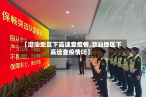 【潮汕地区下高速查疫情,潮汕地区下高速查疫情吗】